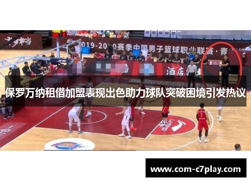 保罗万纳租借加盟表现出色助力球队突破困境引发热议 保罗万纳租借加盟表现出色助力球队突破困境引发热议