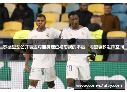 罗德里戈公开表达对自身定位被忽视的不满，渴望更多发挥空间