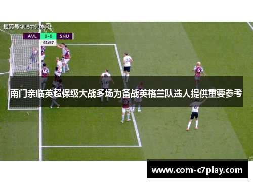 南门亲临英超保级大战多场为备战英格兰队选人提供重要参考 南门亲临英超保级大战多场为备战英格兰队选人提供重要参考