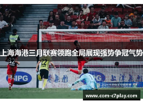 上海海港三月联赛领跑全局展现强势争冠气势 上海海港三月联赛领跑全局展现强势争冠气势
